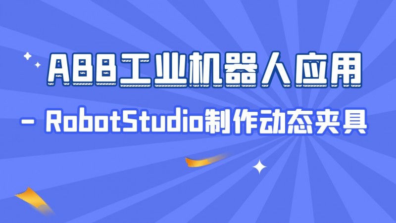 公开课2022年11月04日 ABB工业机器人应用 - RobotStudio制作动态夹具