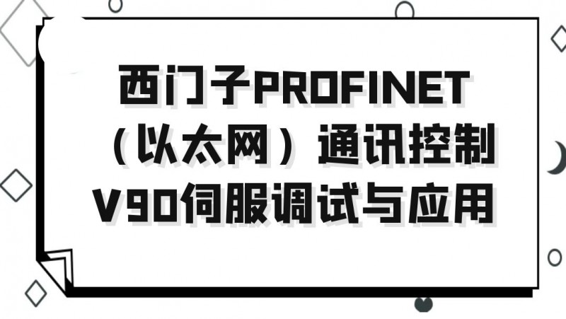 公开课2023年04月07日 西门子PROFINET（以太网）通讯控制V90伺服调试与应用